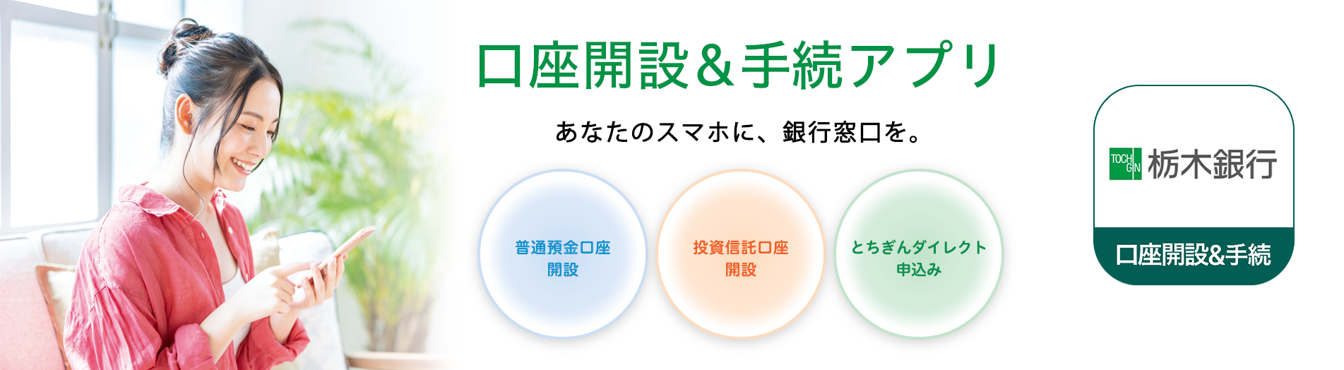 口座開設&手続アプリ あなたのスマホに、銀行窓口を。
