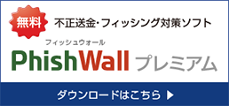 不正送金の脅威からあなたを守る　Phish Wall　今すぐインストール