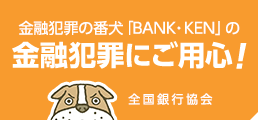 金融犯罪の番犬「BANK・KEN」の金融犯罪にご用心！