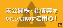 未公開株・社債等をかたった詐欺にご用心！