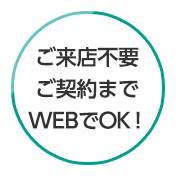 ご来店不要ご契約まWEBでOK！