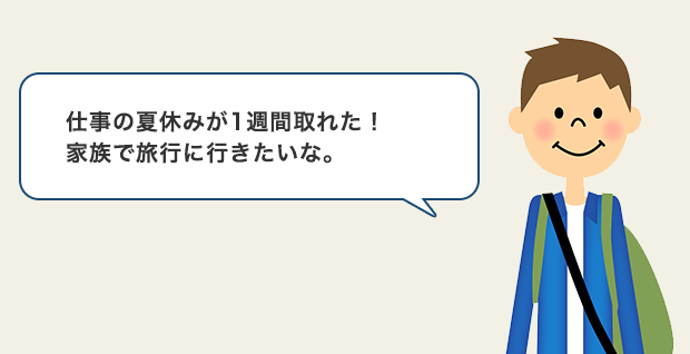 仕事の夏休みが1週間取れた！家族で旅行に行きたいな。