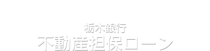 マイホーム等を資産として有効に活用しませんか？　栃木銀行　不動産担保ローン