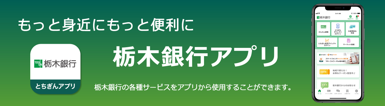 栃木銀行アプリ：もっと身近にもっと便利に栃木銀行の各種サービスをアプリから
使用することができます。