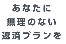 あなたに無理のない返済プランを