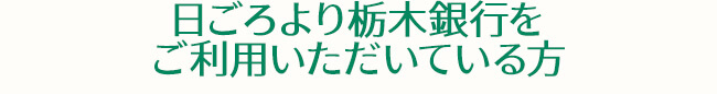 日ごろより栃木銀行をご利用いただいている方