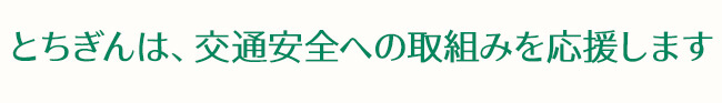 とちぎんは、交通安全への取組みを応援します