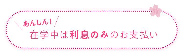 在学中は利息のみのお支払い