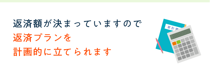 返済額が決まっていますので返済プランを計画的に立てられます