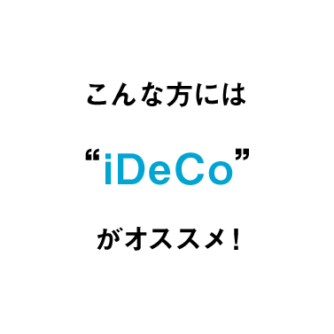 こんな方には“iDeCo”がオススメ！