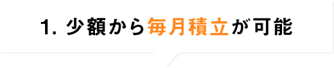 1．少額から毎月積立が可能