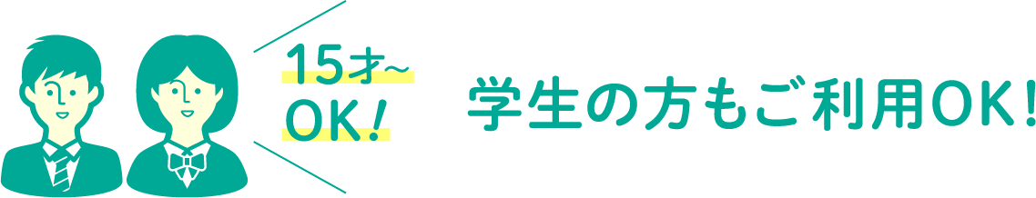 15才〜OK 学生の方もご利用OK!