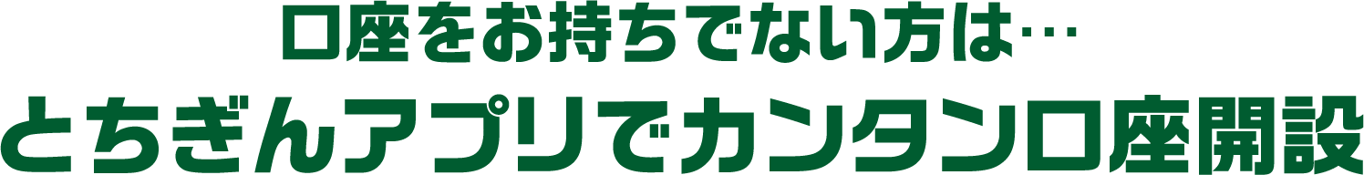 口座をお持ちでない方は・・・とちぎんアプリでカンタン口座開設