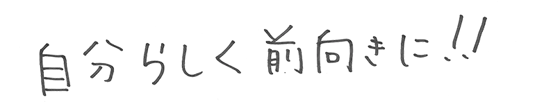自分らしく前向きに！！